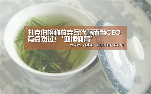 扎克伯格称放弃写代码而当CEO有点难过!‘亚博体育’(图4) 亚博体育官网