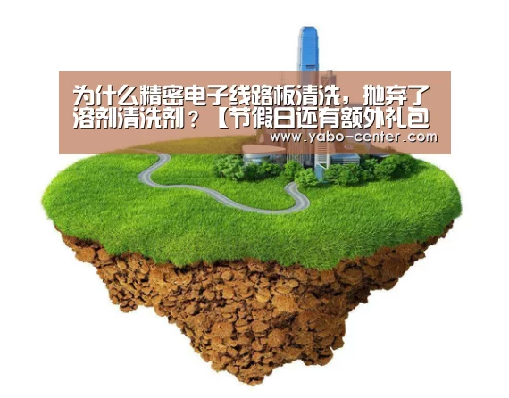 为什么精密电子线路板清洗,抛弃了溶剂清洗剂?【节假日还有额外礼包和福利活动】(图1) 应有尽有。新用户注册即送丰厚彩金