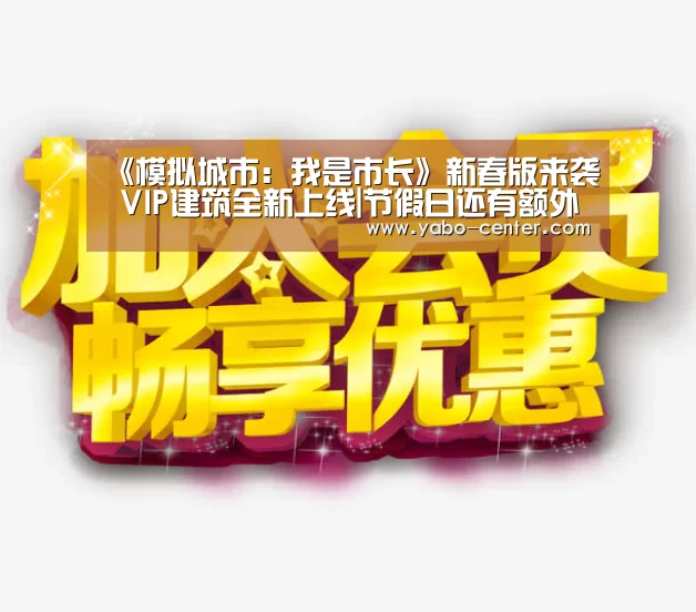 《模拟城市:我是市长》新春版来袭 VIP建筑全新上线|节假日还有额外礼包和福利活动(图1) 节假日还有额外礼包和福利活动