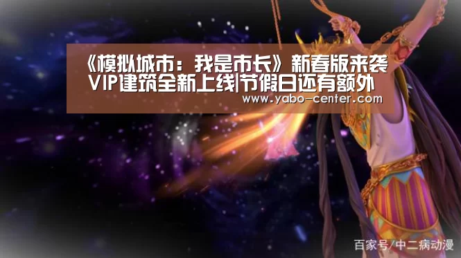 《模拟城市:我是市长》新春版来袭 VIP建筑全新上线|节假日还有额外礼包和福利活动(图2) 节假日还有额外礼包和福利活动