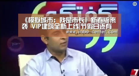 《模拟城市:我是市长》新春版来袭 VIP建筑全新上线|节假日还有额外礼包和福利活动(图4) 亚博体育官网