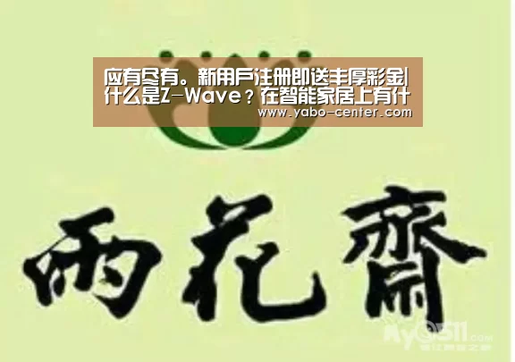 应有尽有。新用户注册即送丰厚彩金|什么是Z-Wave?在智能家居上有什么优势?(图1) 亚博体育