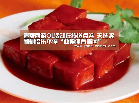 造梦西游OL活动在线送点券 天选奖励翻倍乐不停“亚博体育官网”(图2) 亚博体育官网