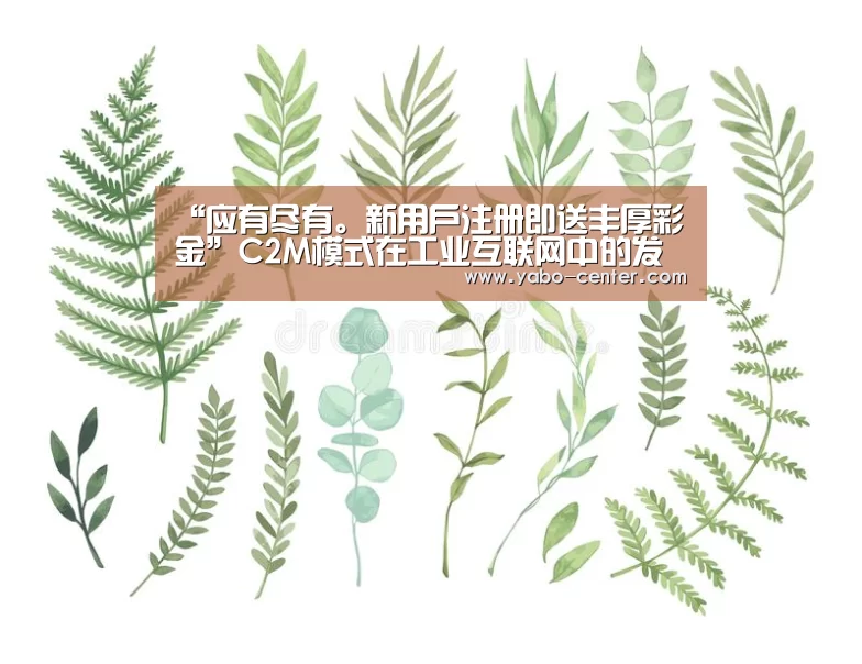 “应有尽有。新用户注册即送丰厚彩金”C2M模式在工业互联网中的发展(图1) 亚博体育