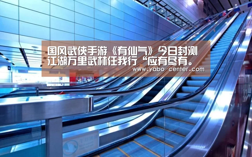 国风武侠手游《有仙气》今日封测 江湖万里武林任我行“应有尽有。新用户注册即送丰厚彩金”(图2) 亚博体育官网